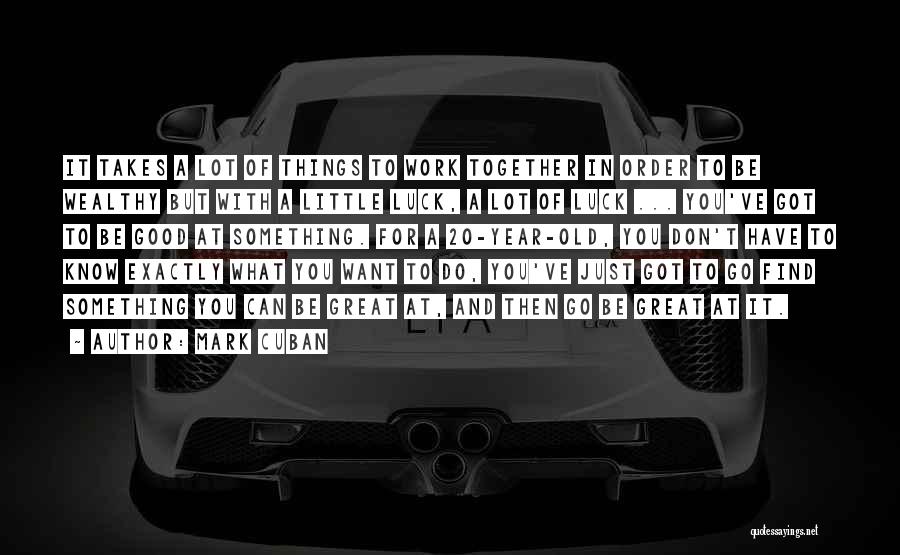 Mark Cuban Quotes: It Takes A Lot Of Things To Work Together In Order To Be Wealthy But With A Little Luck, A