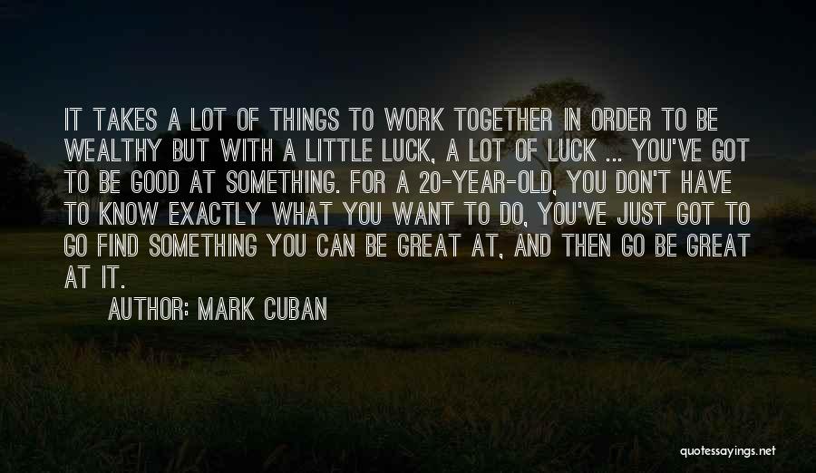 Mark Cuban Quotes: It Takes A Lot Of Things To Work Together In Order To Be Wealthy But With A Little Luck, A