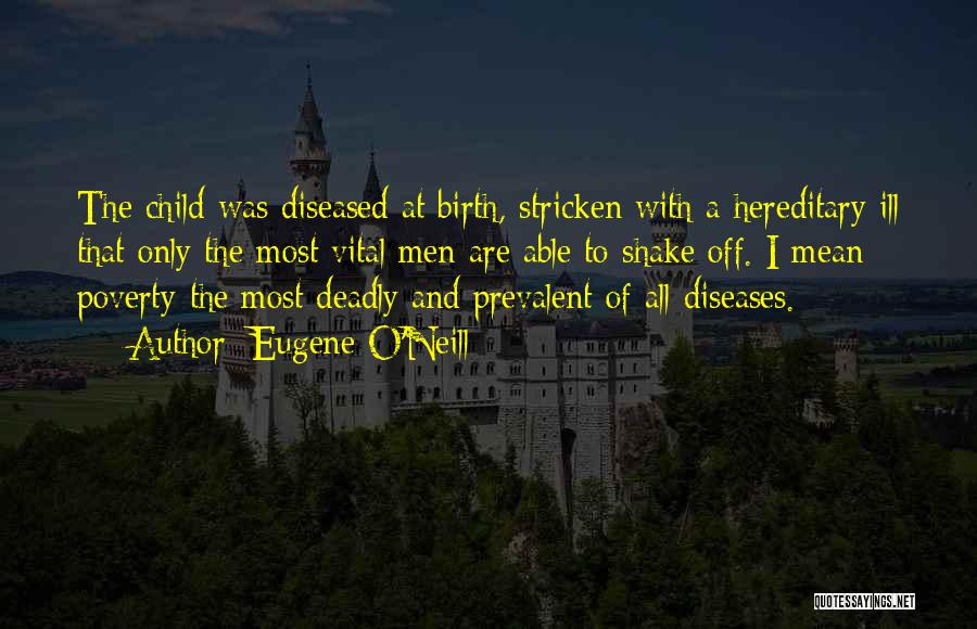 Eugene O'Neill Quotes: The Child Was Diseased At Birth, Stricken With A Hereditary Ill That Only The Most Vital Men Are Able To