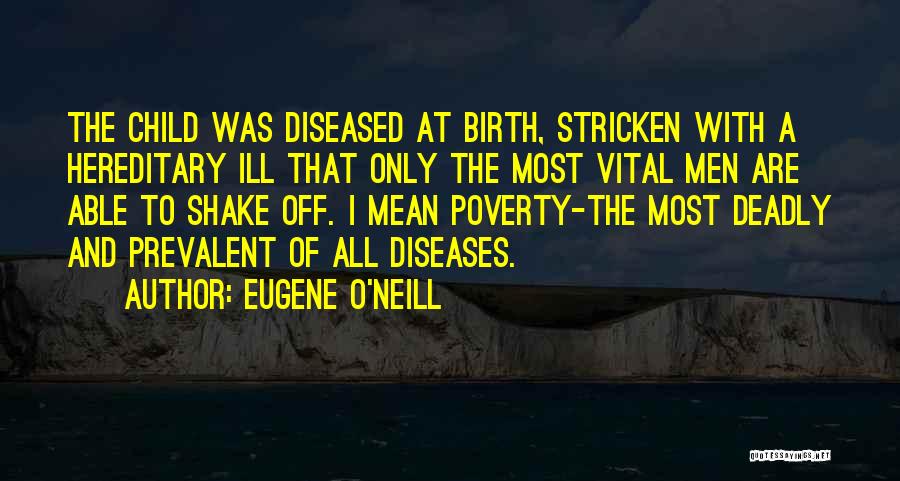 Eugene O'Neill Quotes: The Child Was Diseased At Birth, Stricken With A Hereditary Ill That Only The Most Vital Men Are Able To