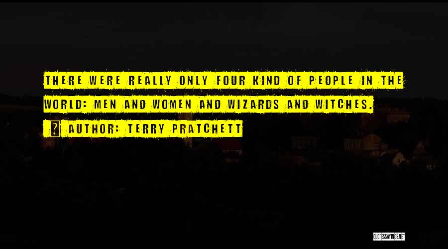 Terry Pratchett Quotes: There Were Really Only Four Kind Of People In The World: Men And Women And Wizards And Witches.