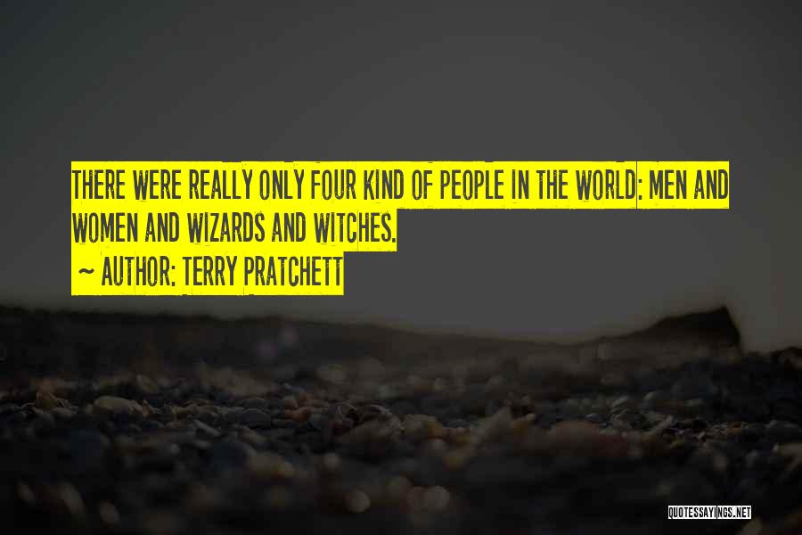 Terry Pratchett Quotes: There Were Really Only Four Kind Of People In The World: Men And Women And Wizards And Witches.