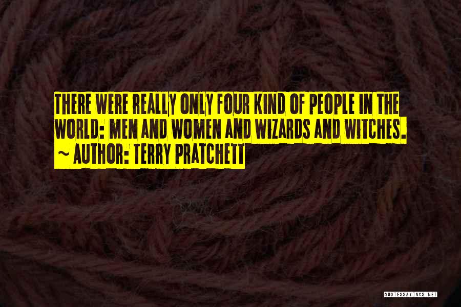 Terry Pratchett Quotes: There Were Really Only Four Kind Of People In The World: Men And Women And Wizards And Witches.