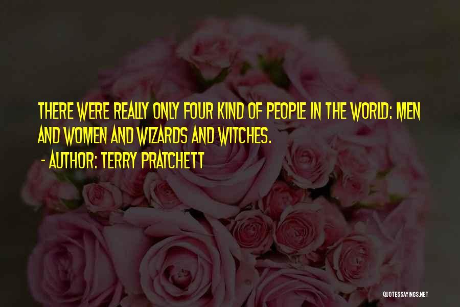 Terry Pratchett Quotes: There Were Really Only Four Kind Of People In The World: Men And Women And Wizards And Witches.