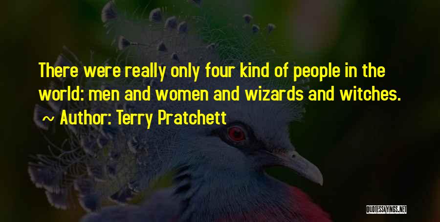 Terry Pratchett Quotes: There Were Really Only Four Kind Of People In The World: Men And Women And Wizards And Witches.