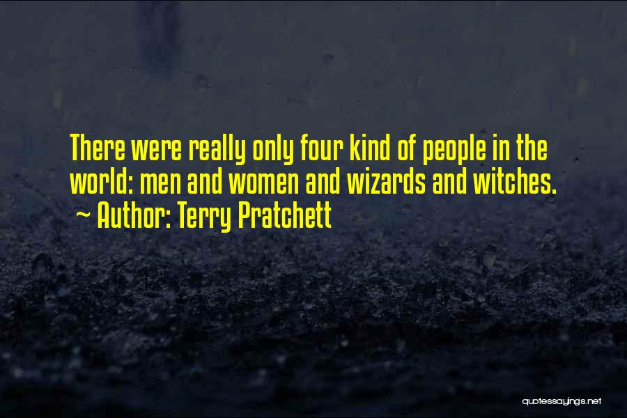 Terry Pratchett Quotes: There Were Really Only Four Kind Of People In The World: Men And Women And Wizards And Witches.