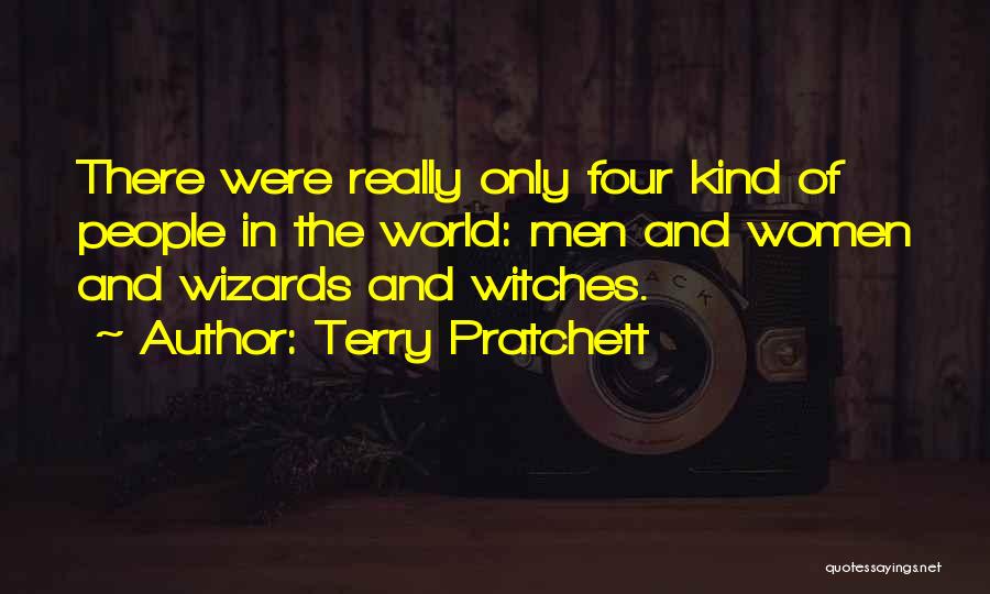 Terry Pratchett Quotes: There Were Really Only Four Kind Of People In The World: Men And Women And Wizards And Witches.