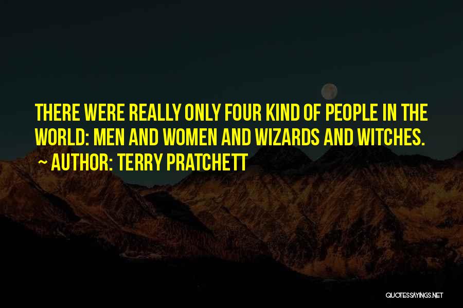 Terry Pratchett Quotes: There Were Really Only Four Kind Of People In The World: Men And Women And Wizards And Witches.