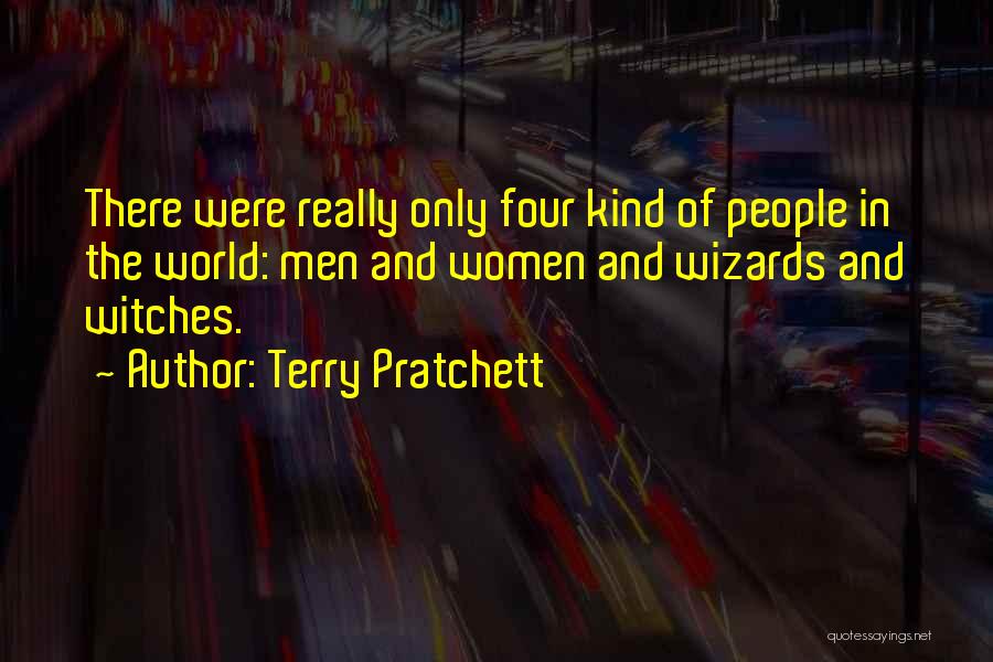 Terry Pratchett Quotes: There Were Really Only Four Kind Of People In The World: Men And Women And Wizards And Witches.