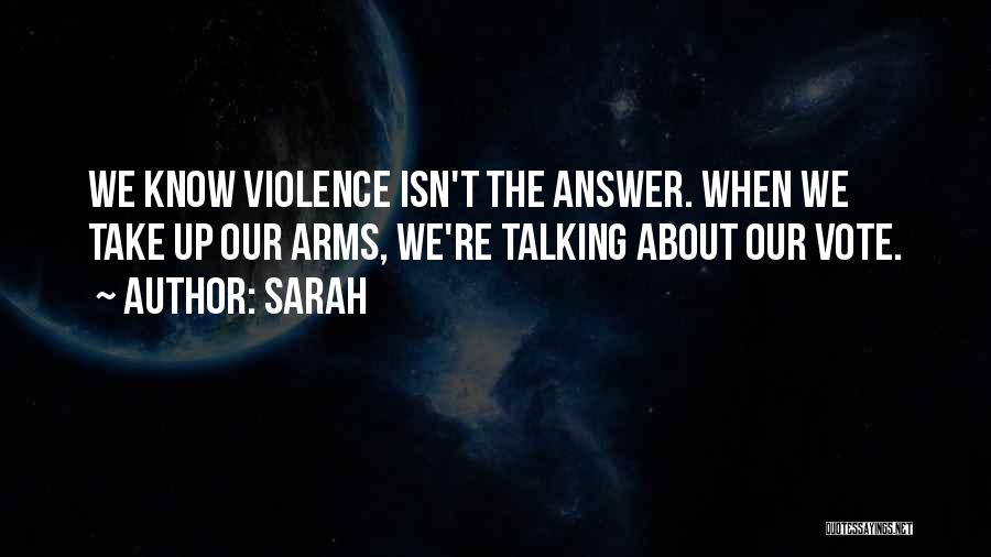 Sarah Quotes: We Know Violence Isn't The Answer. When We Take Up Our Arms, We're Talking About Our Vote.