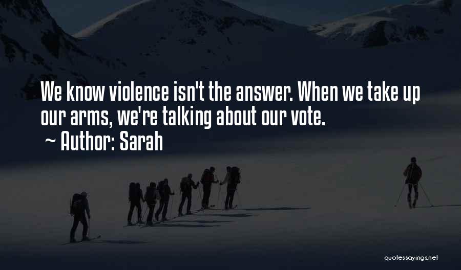 Sarah Quotes: We Know Violence Isn't The Answer. When We Take Up Our Arms, We're Talking About Our Vote.