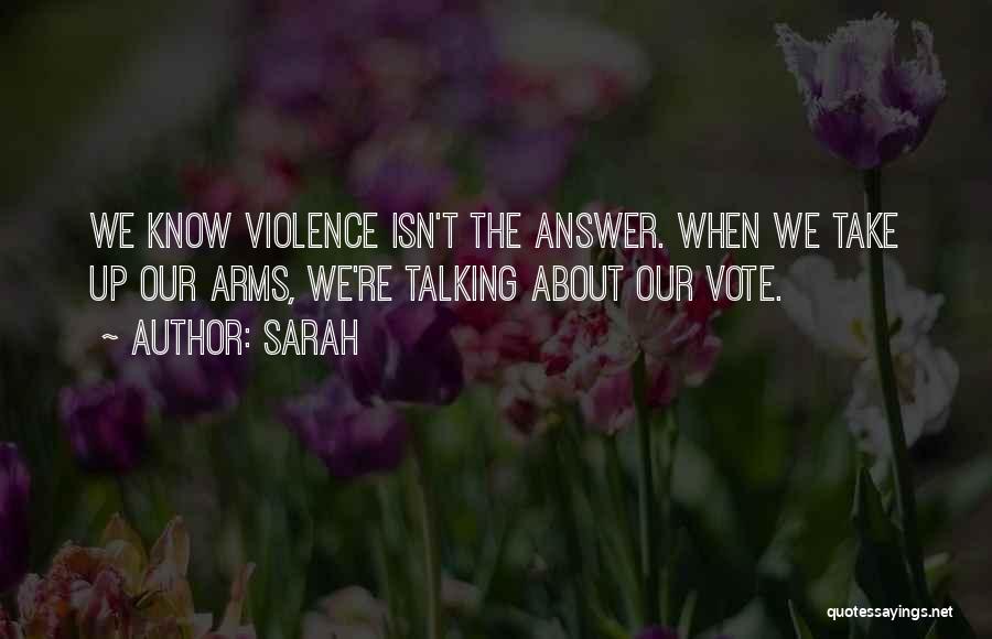 Sarah Quotes: We Know Violence Isn't The Answer. When We Take Up Our Arms, We're Talking About Our Vote.