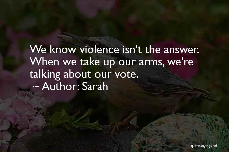 Sarah Quotes: We Know Violence Isn't The Answer. When We Take Up Our Arms, We're Talking About Our Vote.