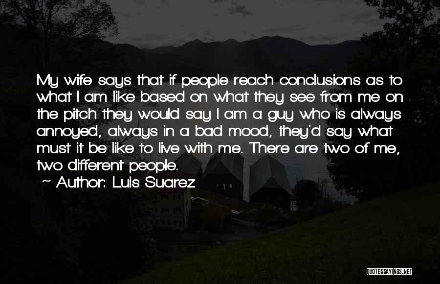 Luis Suarez Quotes: My Wife Says That If People Reach Conclusions As To What I Am Like Based On What They See From