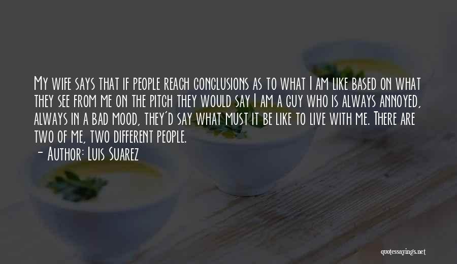 Luis Suarez Quotes: My Wife Says That If People Reach Conclusions As To What I Am Like Based On What They See From