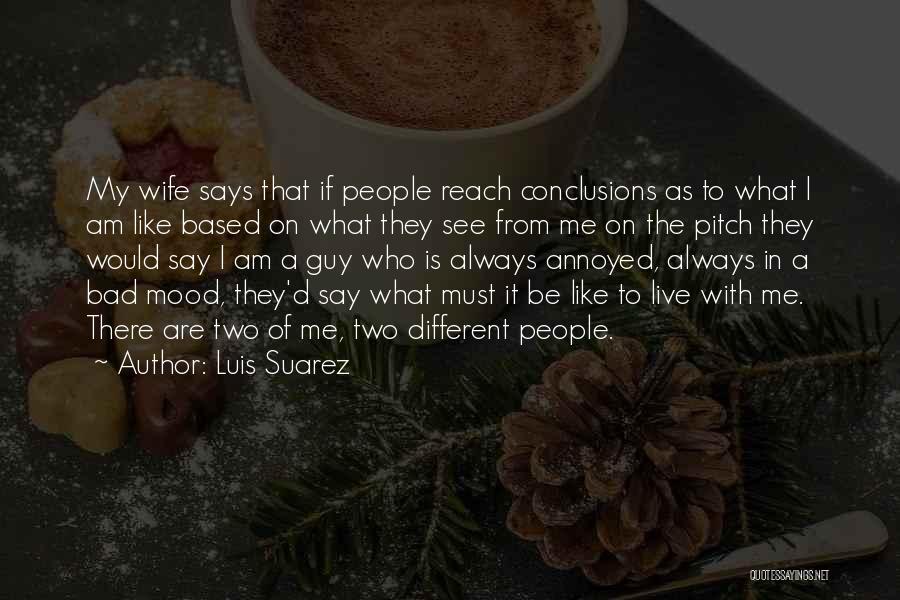 Luis Suarez Quotes: My Wife Says That If People Reach Conclusions As To What I Am Like Based On What They See From