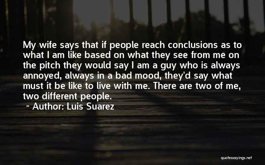 Luis Suarez Quotes: My Wife Says That If People Reach Conclusions As To What I Am Like Based On What They See From