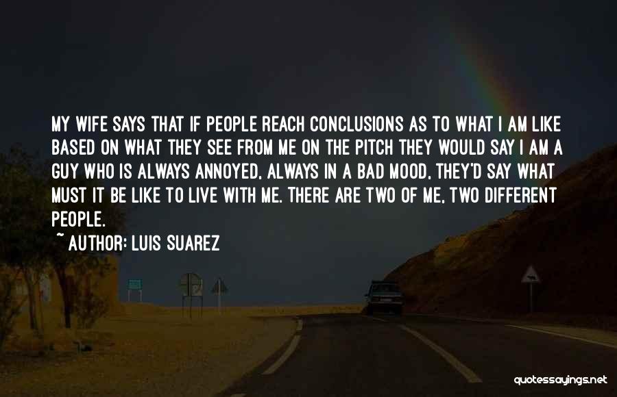Luis Suarez Quotes: My Wife Says That If People Reach Conclusions As To What I Am Like Based On What They See From