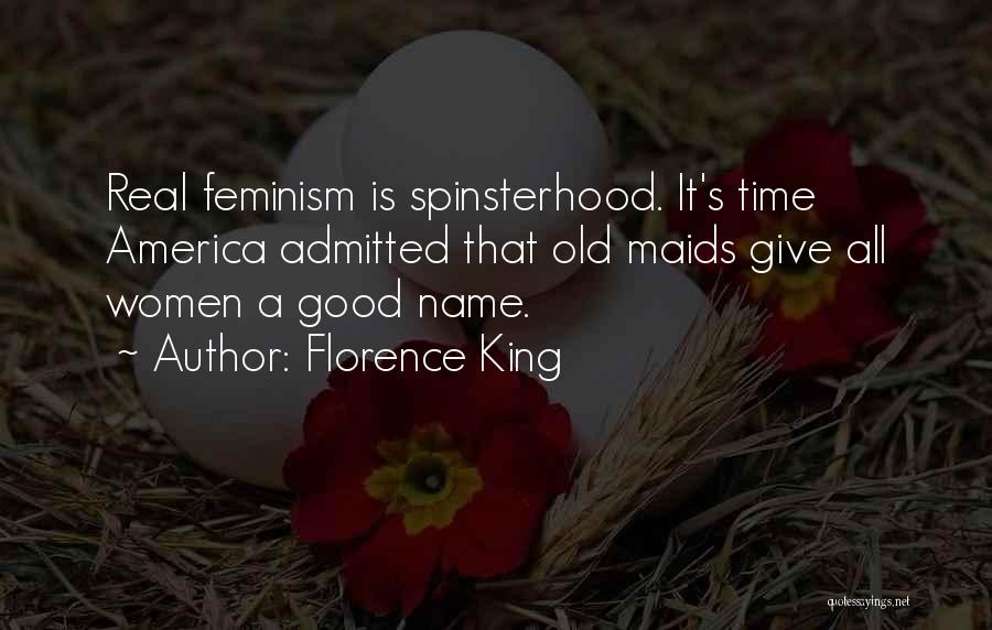 Florence King Quotes: Real Feminism Is Spinsterhood. It's Time America Admitted That Old Maids Give All Women A Good Name.