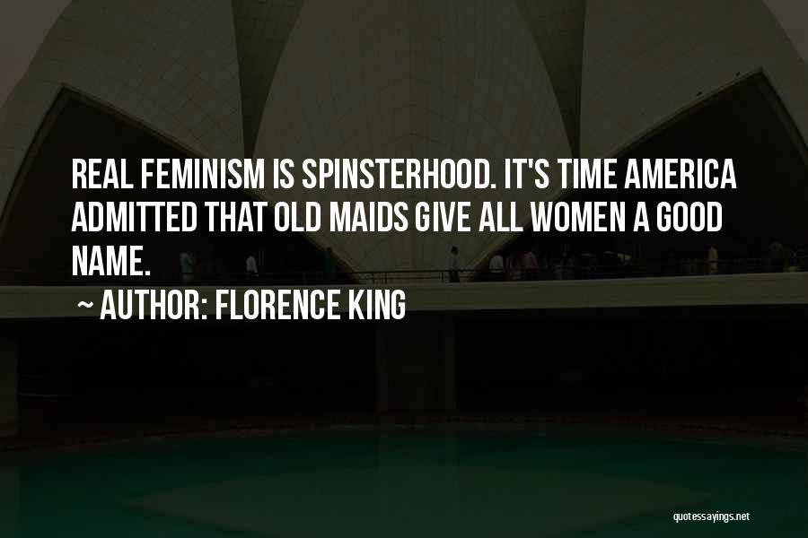 Florence King Quotes: Real Feminism Is Spinsterhood. It's Time America Admitted That Old Maids Give All Women A Good Name.