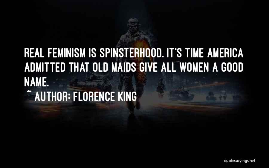 Florence King Quotes: Real Feminism Is Spinsterhood. It's Time America Admitted That Old Maids Give All Women A Good Name.