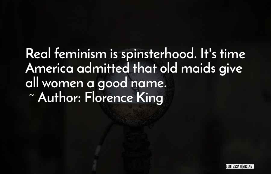 Florence King Quotes: Real Feminism Is Spinsterhood. It's Time America Admitted That Old Maids Give All Women A Good Name.