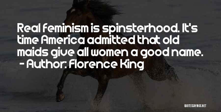 Florence King Quotes: Real Feminism Is Spinsterhood. It's Time America Admitted That Old Maids Give All Women A Good Name.
