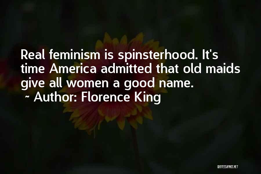 Florence King Quotes: Real Feminism Is Spinsterhood. It's Time America Admitted That Old Maids Give All Women A Good Name.