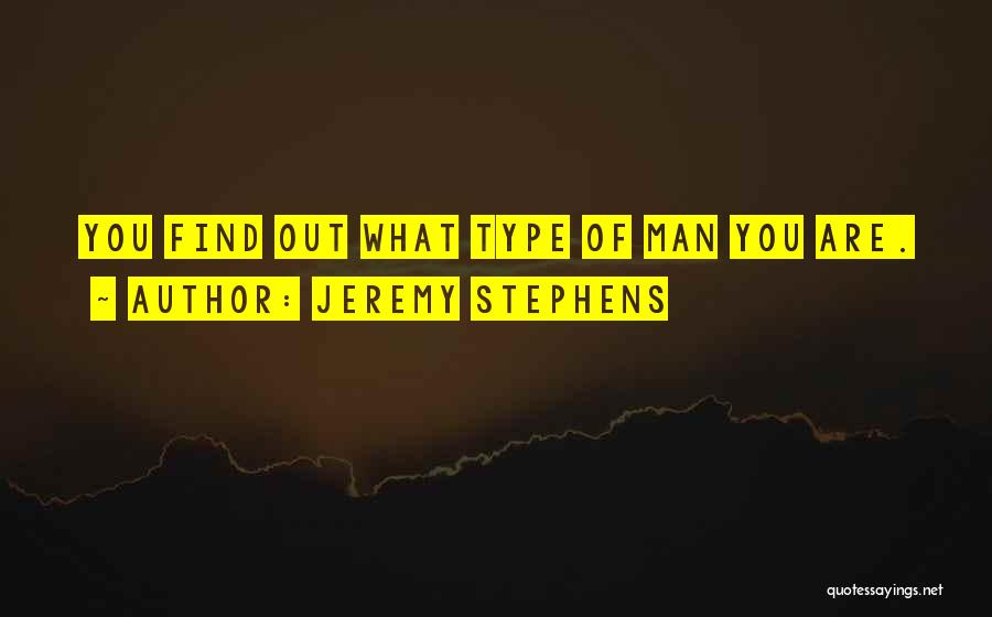 Jeremy Stephens Quotes: You Find Out What Type Of Man You Are.