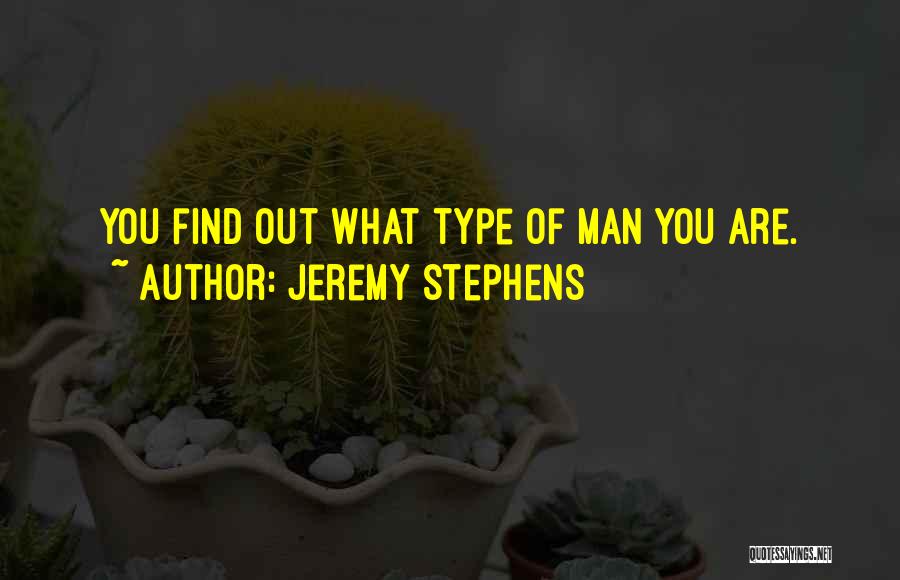 Jeremy Stephens Quotes: You Find Out What Type Of Man You Are.