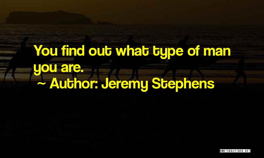 Jeremy Stephens Quotes: You Find Out What Type Of Man You Are.