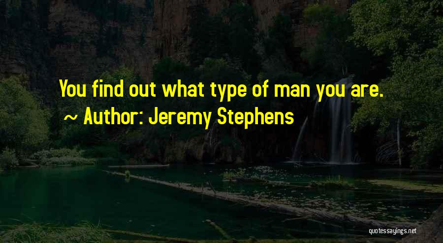 Jeremy Stephens Quotes: You Find Out What Type Of Man You Are.