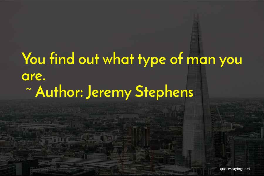 Jeremy Stephens Quotes: You Find Out What Type Of Man You Are.