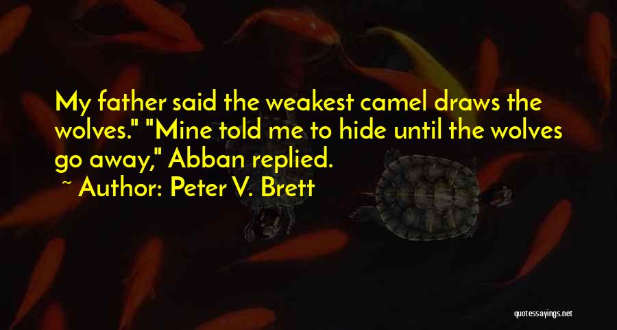 Peter V. Brett Quotes: My Father Said The Weakest Camel Draws The Wolves. Mine Told Me To Hide Until The Wolves Go Away, Abban