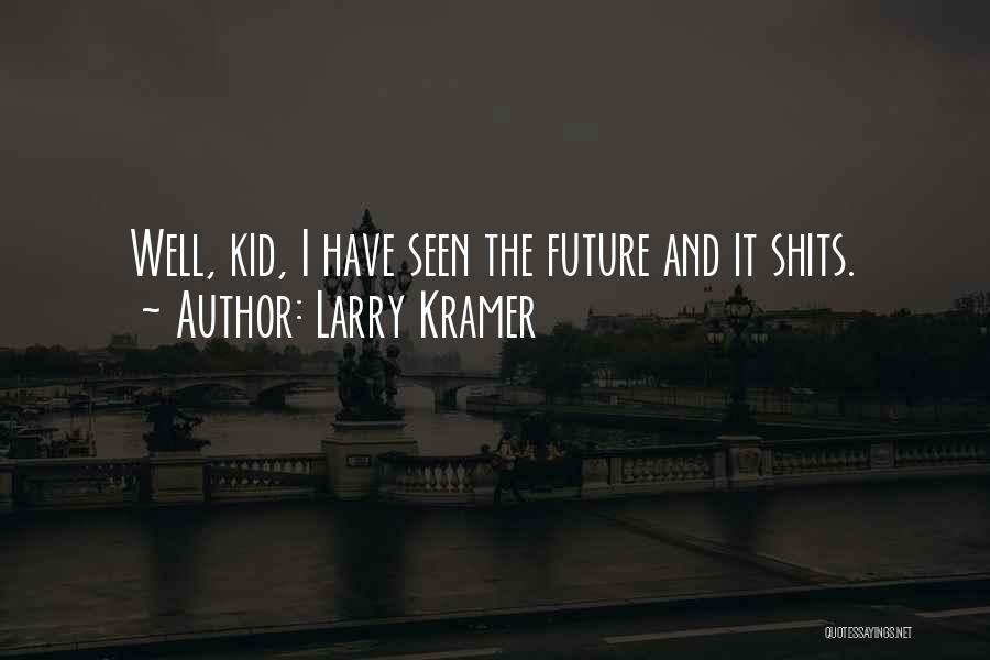Larry Kramer Quotes: Well, Kid, I Have Seen The Future And It Shits.