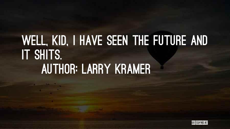 Larry Kramer Quotes: Well, Kid, I Have Seen The Future And It Shits.