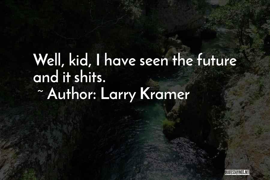 Larry Kramer Quotes: Well, Kid, I Have Seen The Future And It Shits.