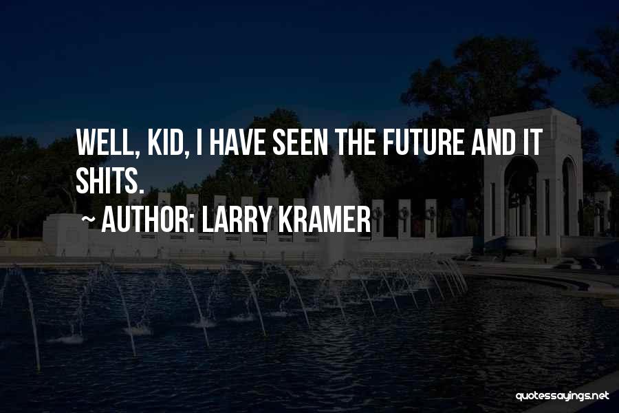 Larry Kramer Quotes: Well, Kid, I Have Seen The Future And It Shits.