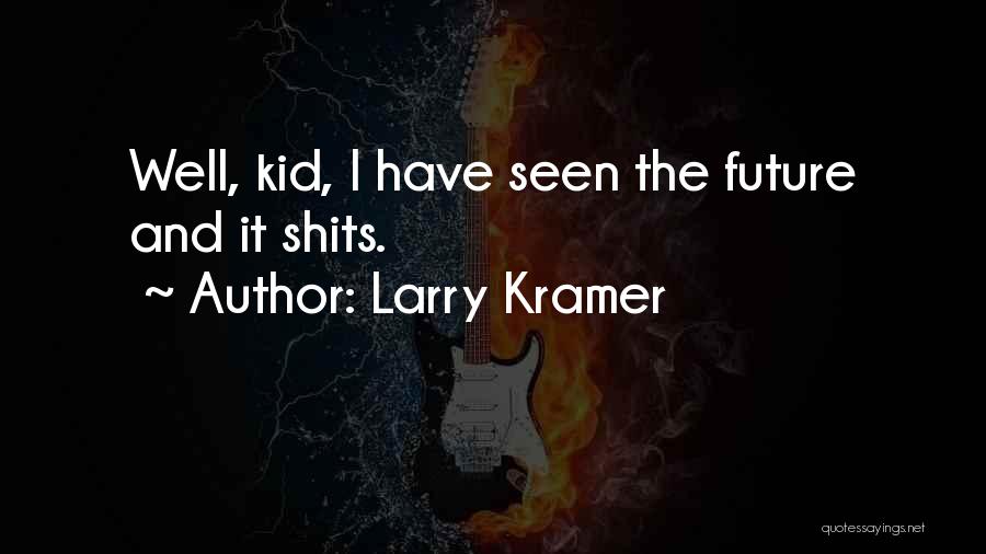 Larry Kramer Quotes: Well, Kid, I Have Seen The Future And It Shits.