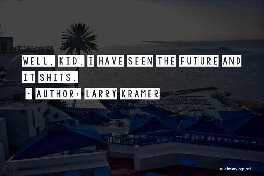 Larry Kramer Quotes: Well, Kid, I Have Seen The Future And It Shits.