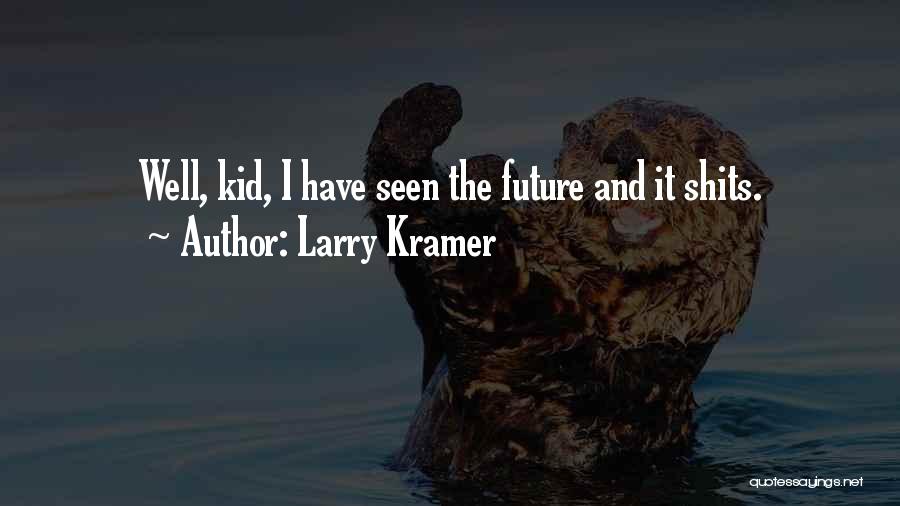 Larry Kramer Quotes: Well, Kid, I Have Seen The Future And It Shits.