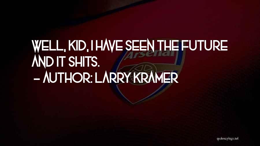 Larry Kramer Quotes: Well, Kid, I Have Seen The Future And It Shits.