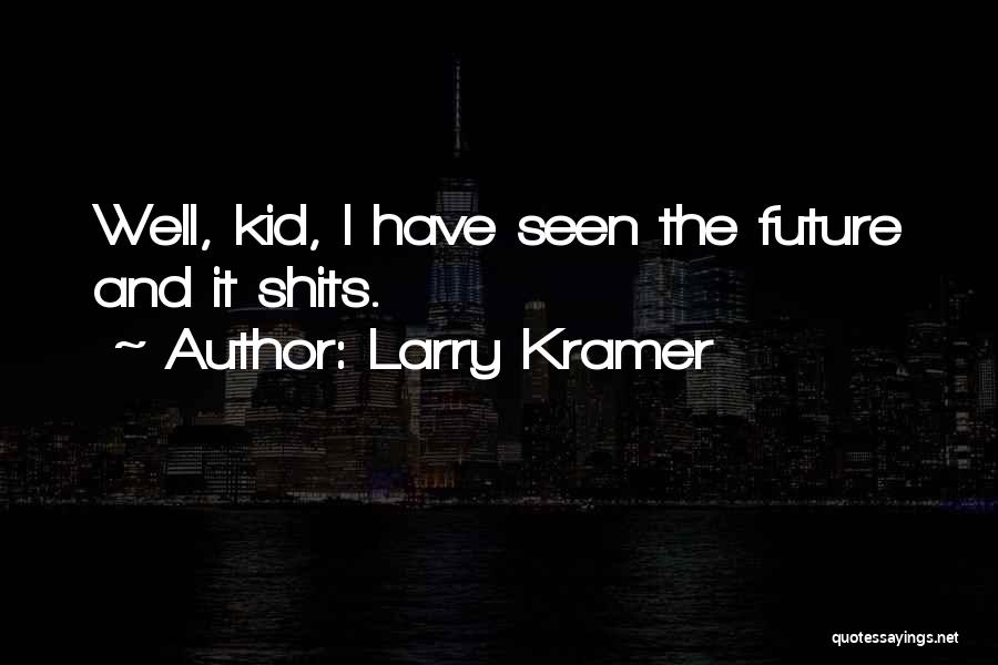 Larry Kramer Quotes: Well, Kid, I Have Seen The Future And It Shits.