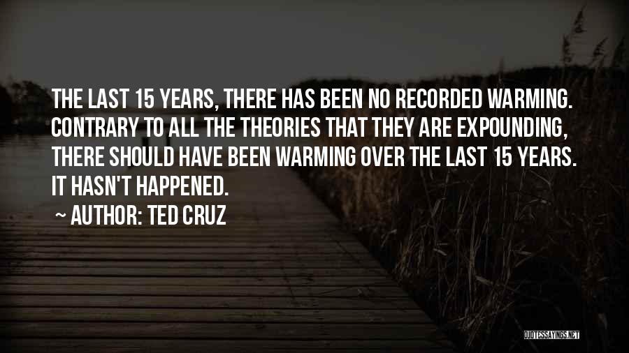 Ted Cruz Quotes: The Last 15 Years, There Has Been No Recorded Warming. Contrary To All The Theories That They Are Expounding, There