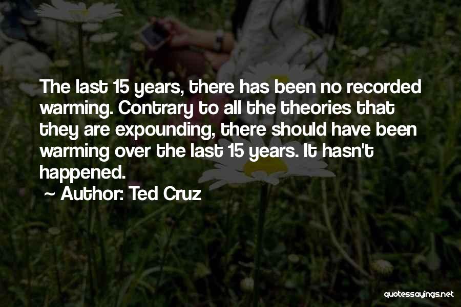Ted Cruz Quotes: The Last 15 Years, There Has Been No Recorded Warming. Contrary To All The Theories That They Are Expounding, There