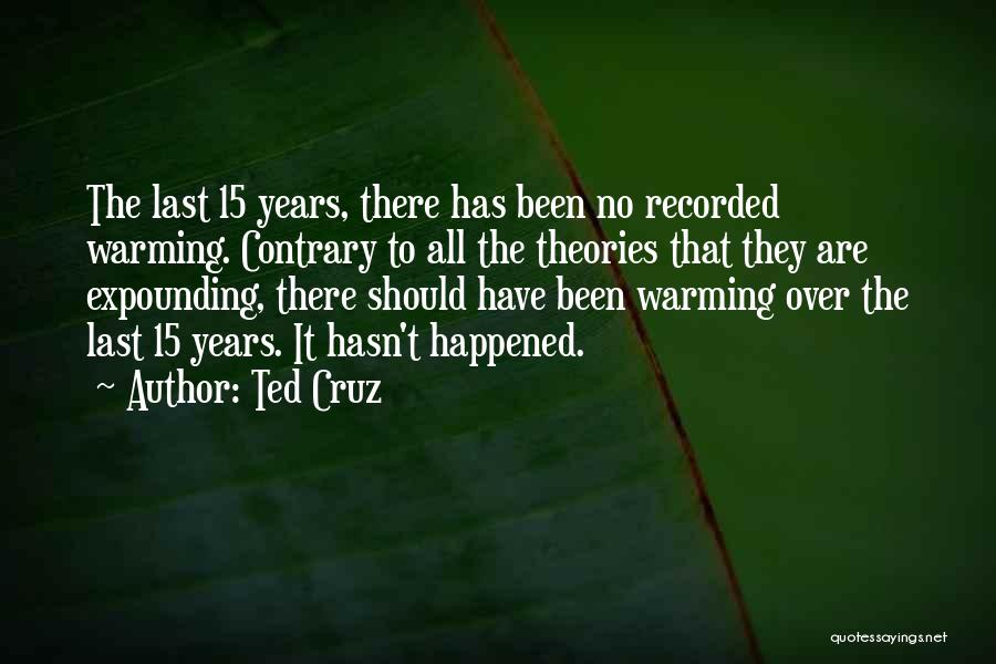 Ted Cruz Quotes: The Last 15 Years, There Has Been No Recorded Warming. Contrary To All The Theories That They Are Expounding, There