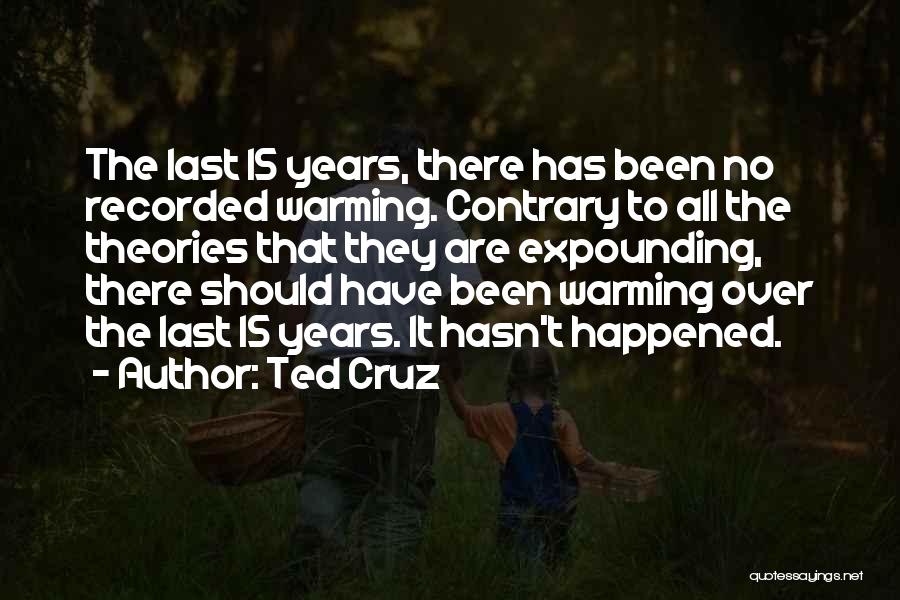 Ted Cruz Quotes: The Last 15 Years, There Has Been No Recorded Warming. Contrary To All The Theories That They Are Expounding, There