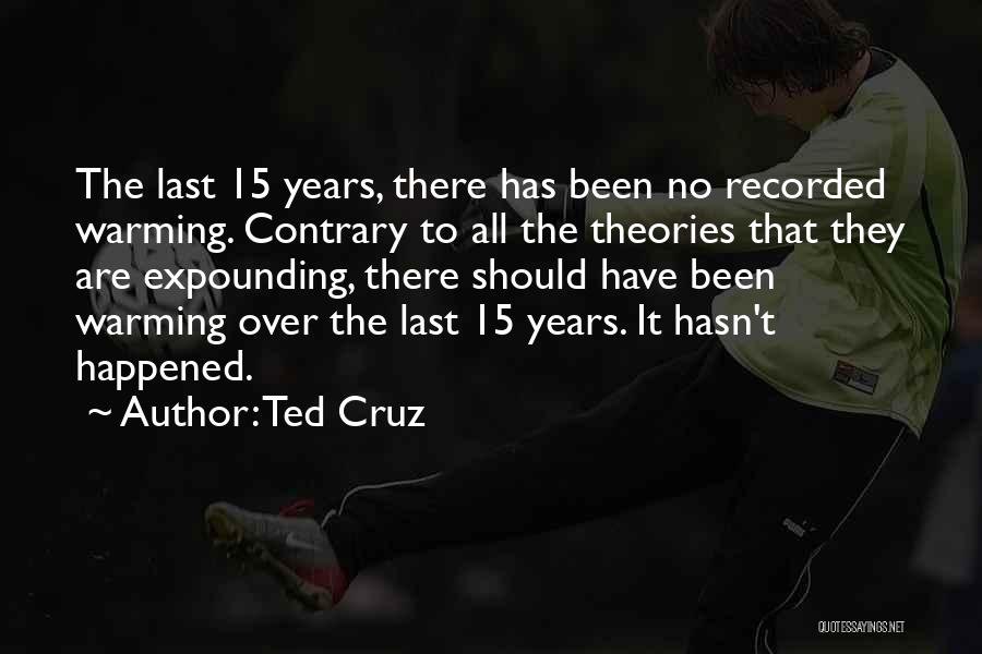 Ted Cruz Quotes: The Last 15 Years, There Has Been No Recorded Warming. Contrary To All The Theories That They Are Expounding, There