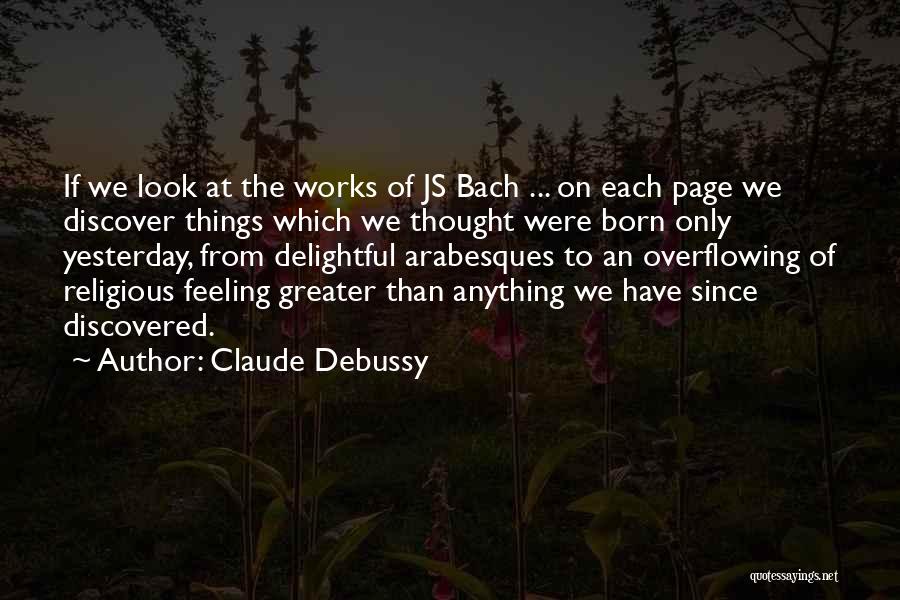 Claude Debussy Quotes: If We Look At The Works Of Js Bach ... On Each Page We Discover Things Which We Thought Were