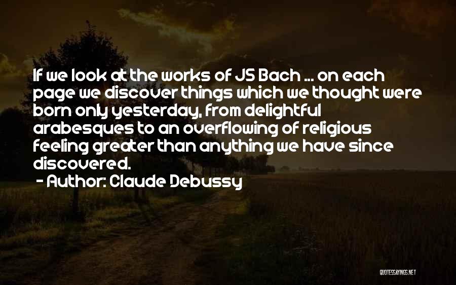 Claude Debussy Quotes: If We Look At The Works Of Js Bach ... On Each Page We Discover Things Which We Thought Were